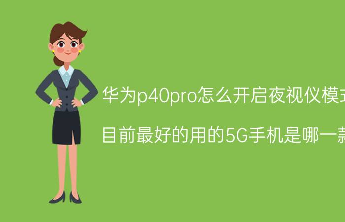 华为p40pro怎么开启夜视仪模式 目前最好的用的5G手机是哪一款？